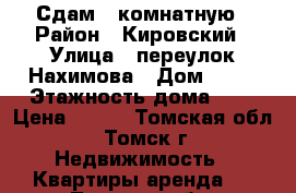 Сдам 1-комнатную › Район ­ Кировский › Улица ­ переулок Нахимова › Дом ­ 12 › Этажность дома ­ 5 › Цена ­ 800 - Томская обл., Томск г. Недвижимость » Квартиры аренда   . Томская обл.